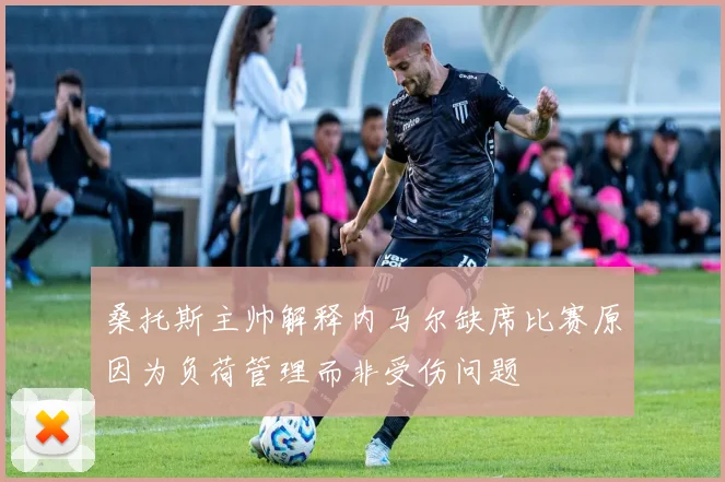 桑托斯主帅解释内马尔缺席比赛原因为负荷管理而非受伤问题