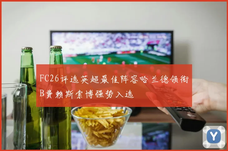 FC26评选英超最佳阵容哈兰德领衔B费赖斯索博强势入选