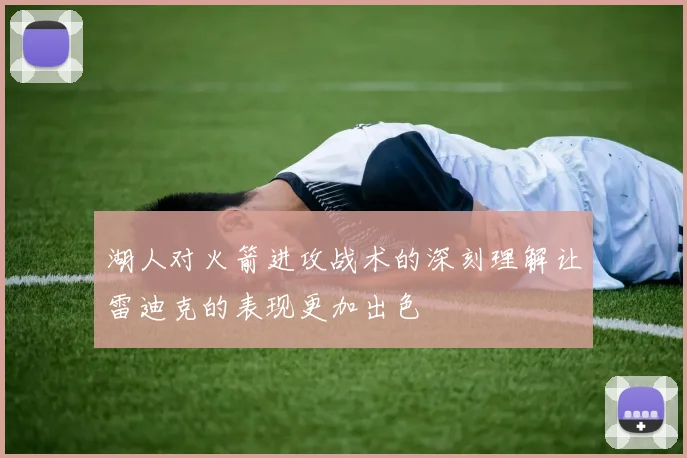 湖人对火箭进攻战术的深刻理解让雷迪克的表现更加出色