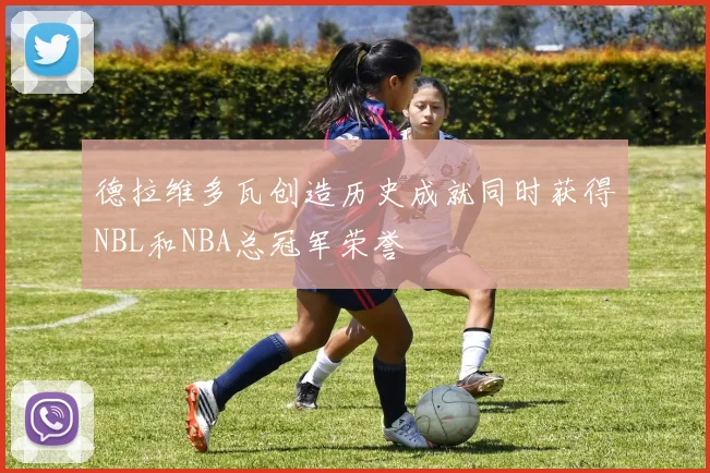 德拉维多瓦创造历史成就同时获得NBL和NBA总冠军荣誉