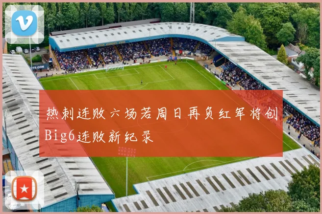 热刺连败六场若周日再负红军将创Big6连败新纪录