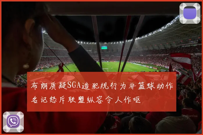 布朗质疑SGA造犯规行为非篮球动作名记怒斥联盟纵容令人作呕