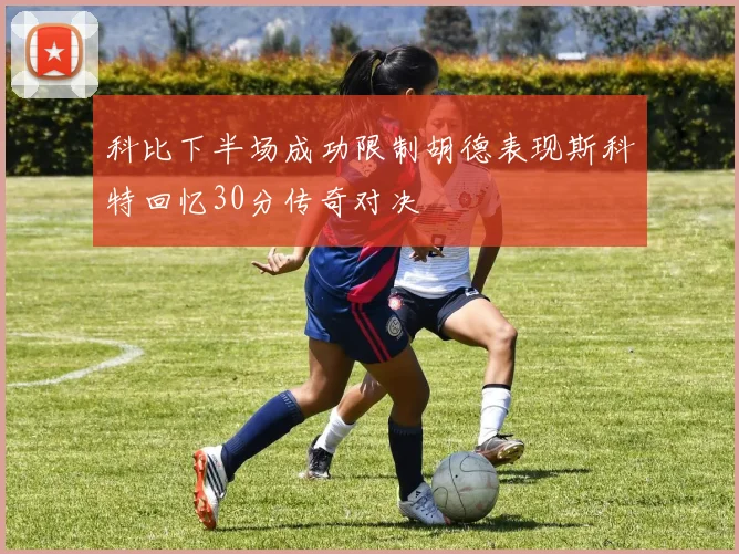 科比下半场成功限制胡德表现斯科特回忆30分传奇对决