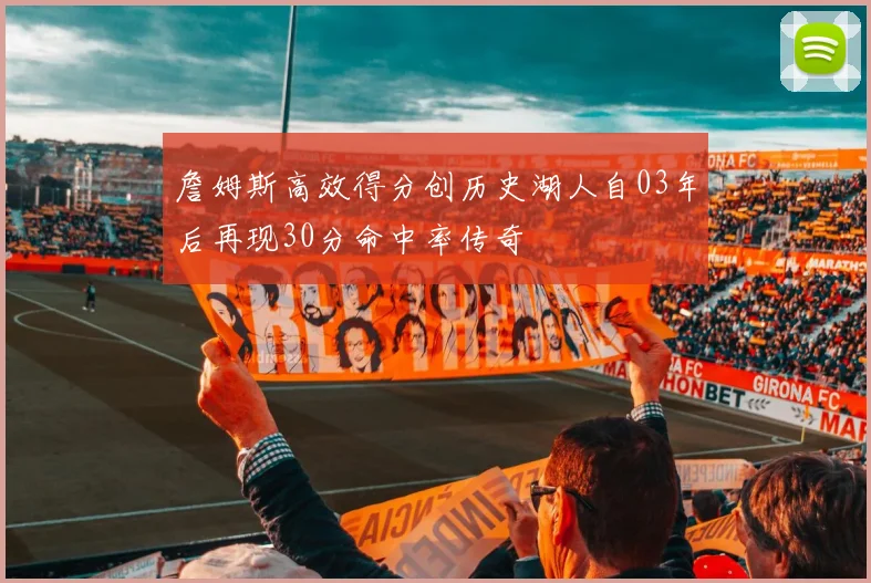 詹姆斯高效得分创历史湖人自03年后再现30分命中率传奇
