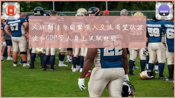 文班期待与前辈深入交流渴望从波波和GDP等人身上汲取经验