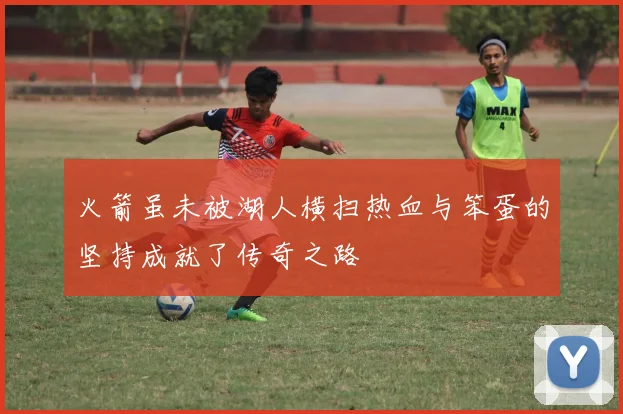 火箭虽未被湖人横扫热血与笨蛋的坚持成就了传奇之路
